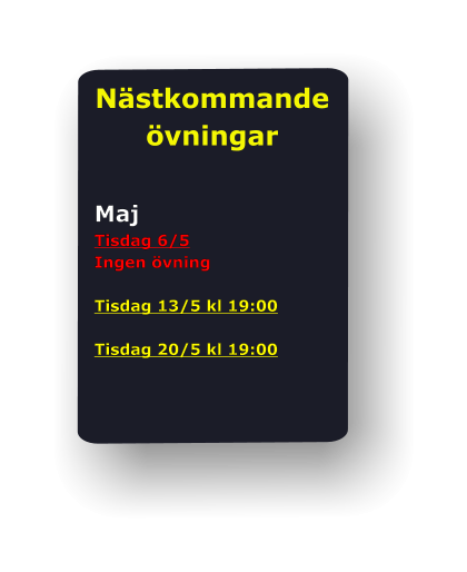Nästkommande övningar   Maj Tisdag 6/5 Ingen övning  Tisdag 13/5 kl 19:00  Tisdag 20/5 kl 19:00