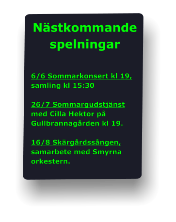 Nästkommande  spelningar   6/6 Sommarkonsert kl 19, samling kl 15:30  26/7 Sommargudstjänst med Cilla Hektor på Gullbrannagården kl 19.  16/8 Skärgårdssången, samarbete med Smyrna orkestern.