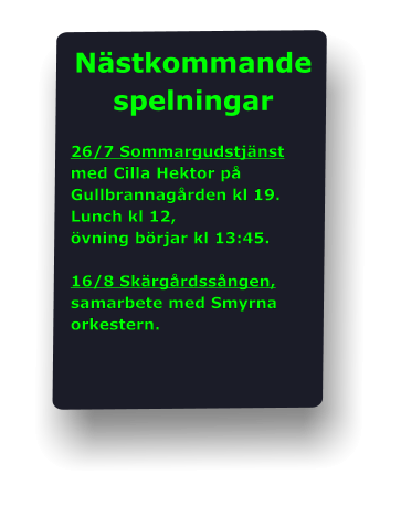 Nästkommande  spelningar  26/7 Sommargudstjänst med Cilla Hektor på Gullbrannagården kl 19. Lunch kl 12,  övning börjar kl 13:45.  16/8 Skärgårdssången, samarbete med Smyrna orkestern.
