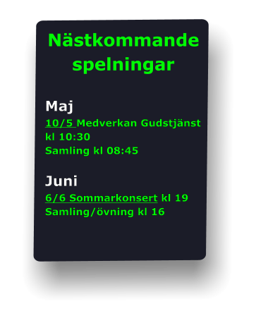 Nästkommande  spelningar  Maj 10/5 Medverkan Gudstjänst kl 10:30 Samling kl 08:45  Juni 6/6 Sommarkonsert kl 19 Samling/övning kl 16
